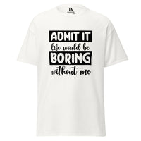 Admit It Life Would Be Boring Without Me - Men's classic tee
